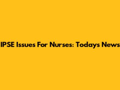 IPSE Issues For Nurses: Today's News