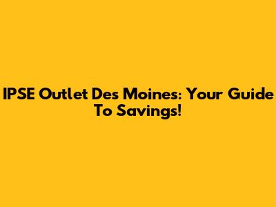 IPSE Outlet Des Moines: Your Guide To Savings!