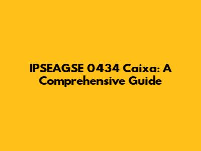 IPSEAGSE 0434 Caixa: A Comprehensive Guide