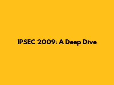 IPSEC 2009: A Deep Dive