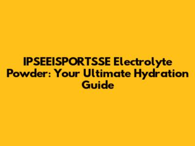 IPSEEISPORTSSE Electrolyte Powder: Your Ultimate Hydration Guide