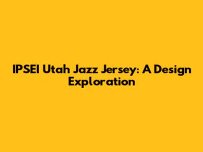 IPSEI Utah Jazz Jersey: A Design Exploration
