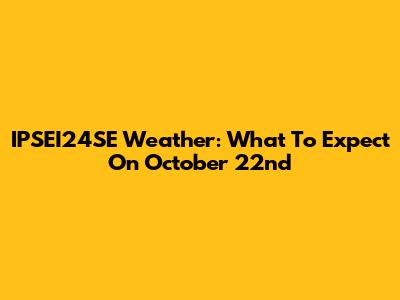 IPSEI24SE Weather: What To Expect On October 22nd