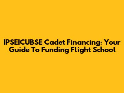 IPSEICUBSE Cadet Financing: Your Guide To Funding Flight School