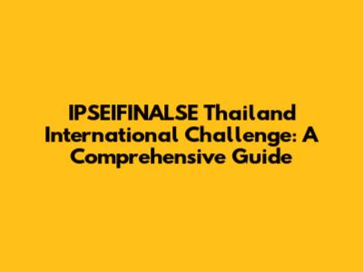 IPSEIFINALSE Thailand International Challenge: A Comprehensive Guide