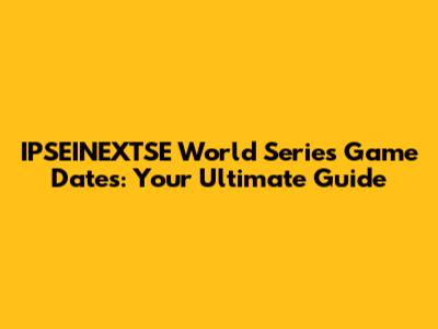 IPSEINEXTSE World Series Game Dates: Your Ultimate Guide