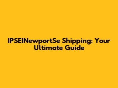 IPSEINewportSe Shipping: Your Ultimate Guide