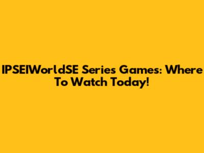 IPSEIWorldSE Series Games: Where To Watch Today!