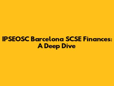 IPSEOSC Barcelona SCSE Finances: A Deep Dive