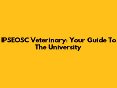IPSEOSC Veterinary: Your Guide To The University