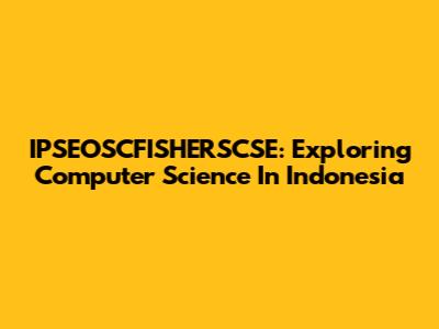 IPSEOSCFISHERSCSE: Exploring Computer Science In Indonesia