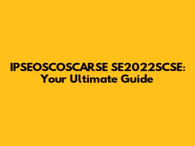 IPSEOSCOSCARSE SE2022SCSE: Your Ultimate Guide