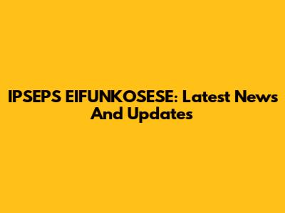 IPSEPS EIFUNKOSESE: Latest News And Updates