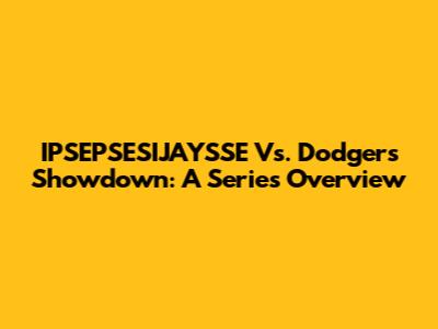 IPSEPSESIJAYSSE Vs. Dodgers Showdown: A Series Overview