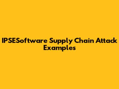 IPSESoftware Supply Chain Attack Examples