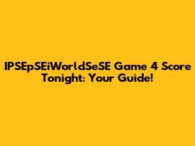 IPSEpSEiWorldSeSE Game 4 Score Tonight: Your Guide!