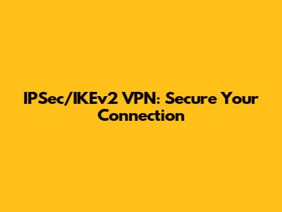 IPSec/IKEv2 VPN: Secure Your Connection