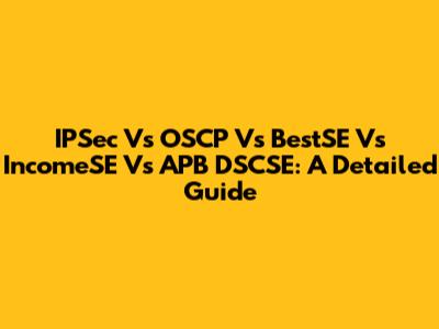 IPSec Vs OSCP Vs BestSE Vs IncomeSE Vs APB DSCSE: A Detailed Guide