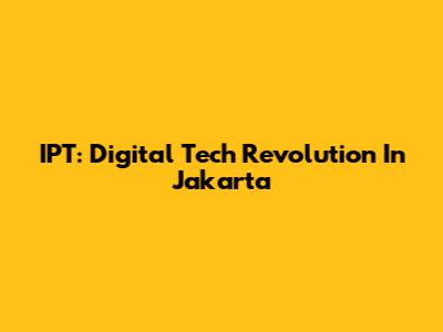 IPT: Digital Tech Revolution In Jakarta