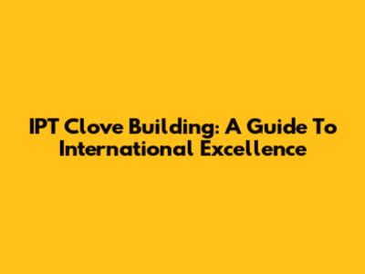 IPT Clove Building: A Guide To International Excellence