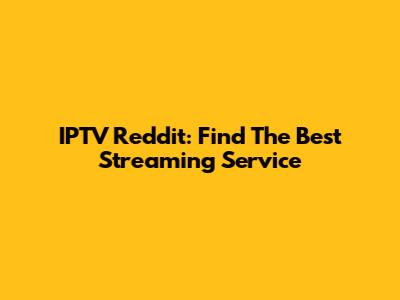 IPTV Reddit: Find The Best Streaming Service