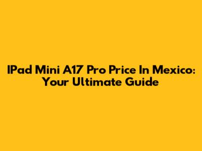 IPad Mini A17 Pro Price In Mexico: Your Ultimate Guide