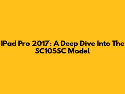 IPad Pro 2017: A Deep Dive Into The SC105SC Model