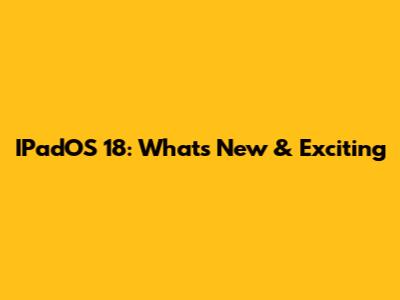 IPadOS 18: What's New & Exciting