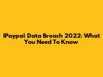 IPaypal Data Breach 2022: What You Need To Know