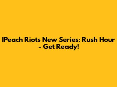 IPeach Riot's New Series: Rush Hour - Get Ready!