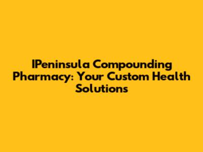 IPeninsula Compounding Pharmacy: Your Custom Health Solutions