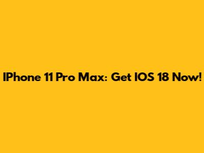IPhone 11 Pro Max: Get IOS 18 Now!