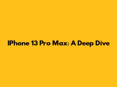 IPhone 13 Pro Max: A Deep Dive
