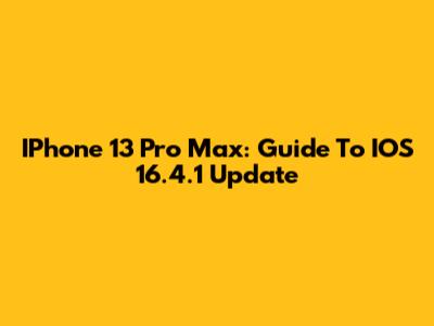IPhone 13 Pro Max: Guide To IOS 16.4.1 Update