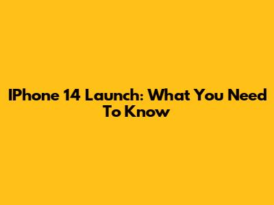 IPhone 14 Launch: What You Need To Know