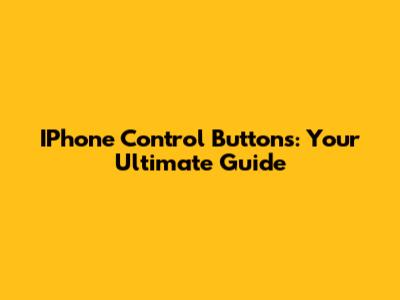 IPhone Control Buttons: Your Ultimate Guide