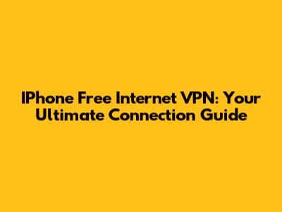 IPhone Free Internet VPN: Your Ultimate Connection Guide