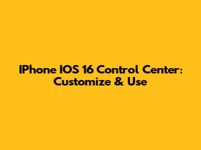 IPhone IOS 16 Control Center: Customize & Use