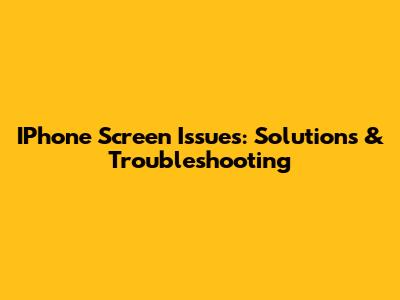 IPhone Screen Issues: Solutions & Troubleshooting