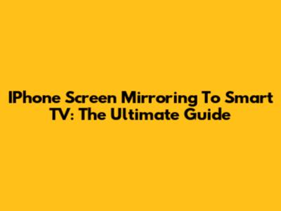 IPhone Screen Mirroring To Smart TV: The Ultimate Guide