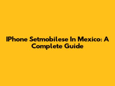 IPhone Setmobilese In Mexico: A Complete Guide
