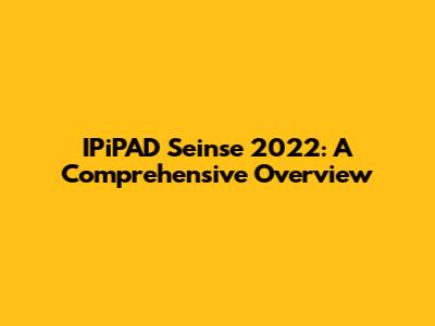 IPiPAD Seinse 2022: A Comprehensive Overview