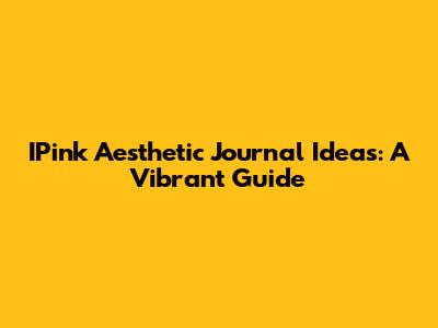 IPink Aesthetic Journal Ideas: A Vibrant Guide