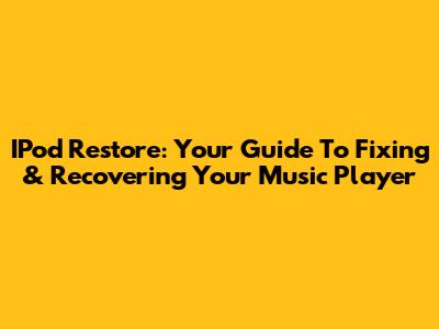 IPod Restore: Your Guide To Fixing & Recovering Your Music Player