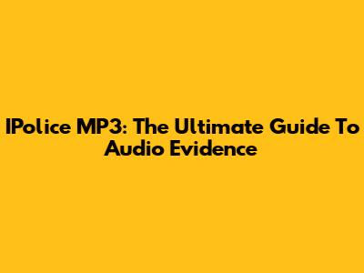 IPolice MP3: The Ultimate Guide To Audio Evidence