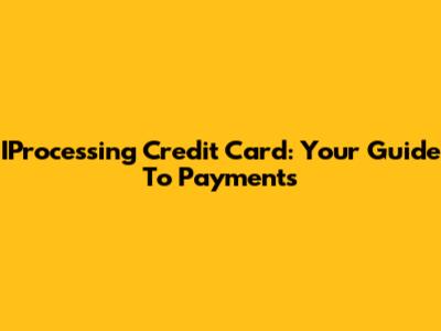 IProcessing Credit Card: Your Guide To Payments