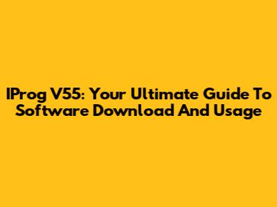 IProg V55: Your Ultimate Guide To Software Download And Usage