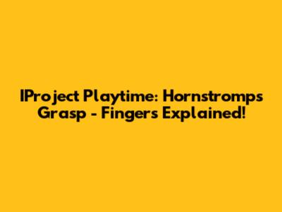 IProject Playtime: Hornstromp's Grasp - Fingers Explained!