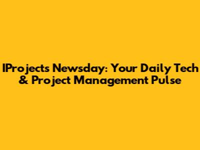 IProjects Newsday: Your Daily Tech & Project Management Pulse