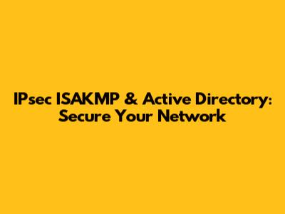 IPsec ISAKMP & Active Directory: Secure Your Network